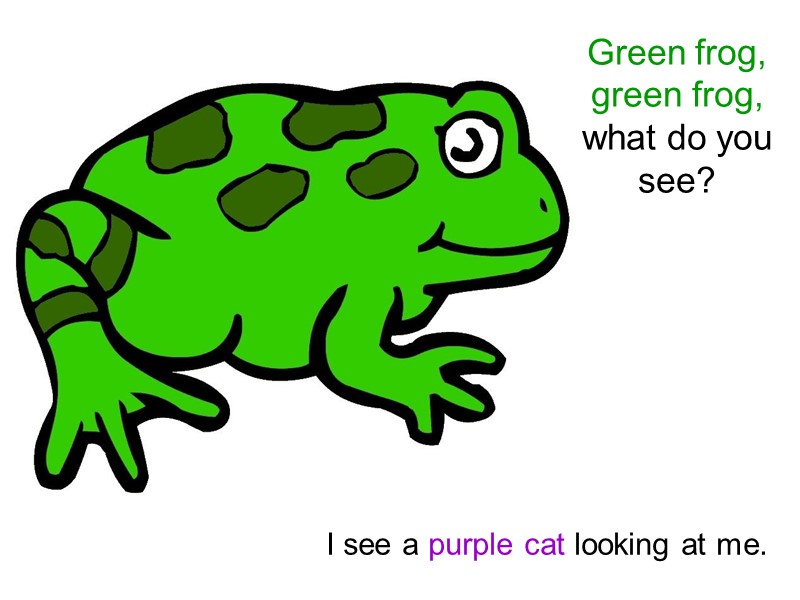 Green frog, green frog,  what do you see? I see a purple cat